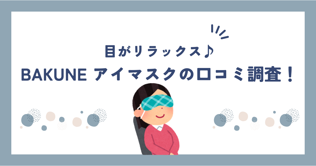 BAKUNE(バクネ)アイマスクの口コミ・評判はどう？実際の効果を調べてみた！