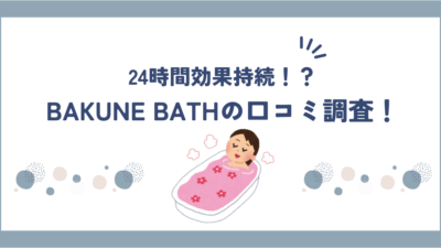 BAKUNE BATH(バクネ入浴剤)の口コミ・評判は？完全無添加で安心して使えます！