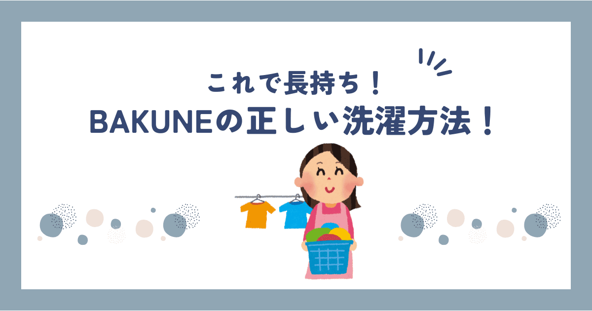 BAKUNE(バクネ)の洗い方や洗濯方法を解説！一日でも長持ちさせるコツも紹介！