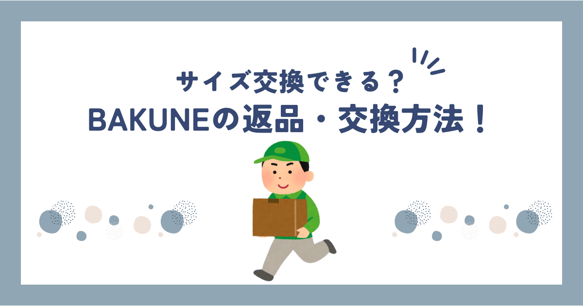 BAKUNE(バクネ)は購入した後に返品・サイズ交換はできる？購入前に気を付けること！