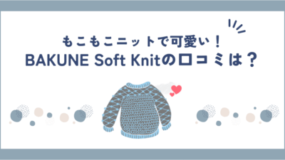 BAKUNE Soft Knitは可愛すぎ！？口コミ・評判やサイズ感を調べてみました！