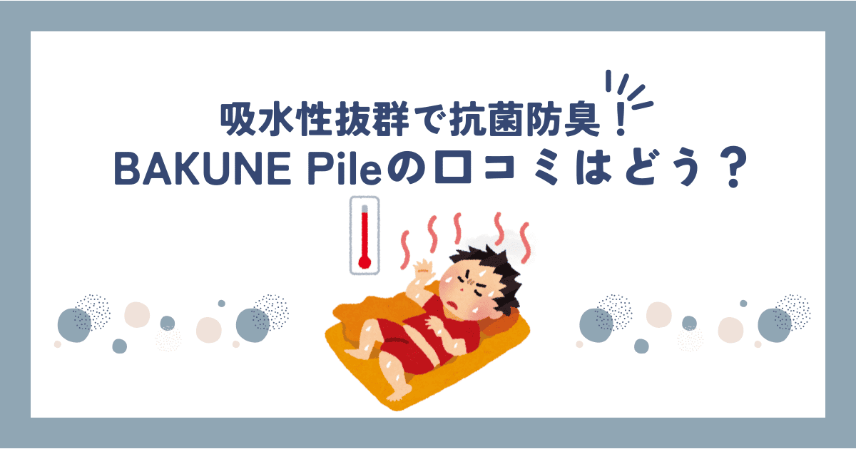 BAKUNE pile(パイル)の口コミ・評判は高い？吸水性が高く暑い夏におすすめ！